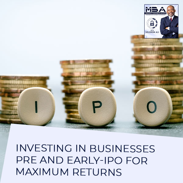 Investing In Businesses Pre And Early-IPO For Maximum Returns